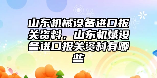 山東機械設(shè)備進口報關(guān)資料，山東機械設(shè)備進口報關(guān)資料有哪些