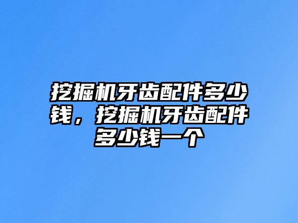 挖掘機牙齒配件多少錢，挖掘機牙齒配件多少錢一個