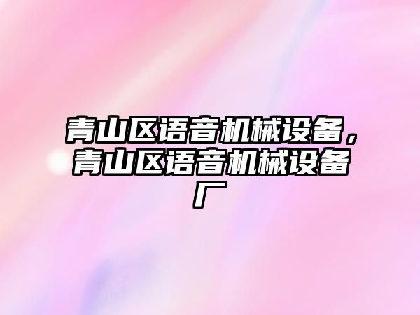 青山區(qū)語音機械設備，青山區(qū)語音機械設備廠