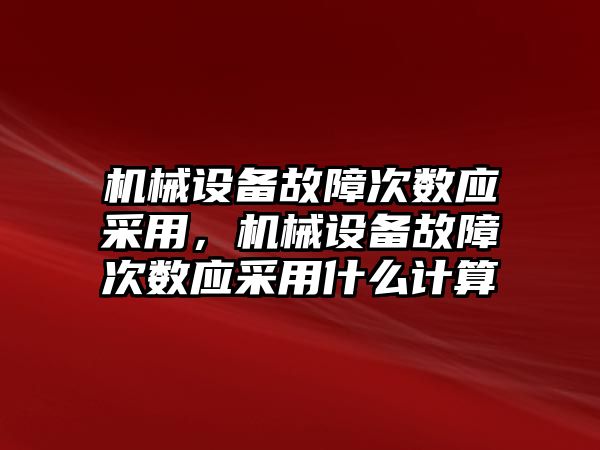 機械設(shè)備故障次數(shù)應(yīng)采用，機械設(shè)備故障次數(shù)應(yīng)采用什么計算