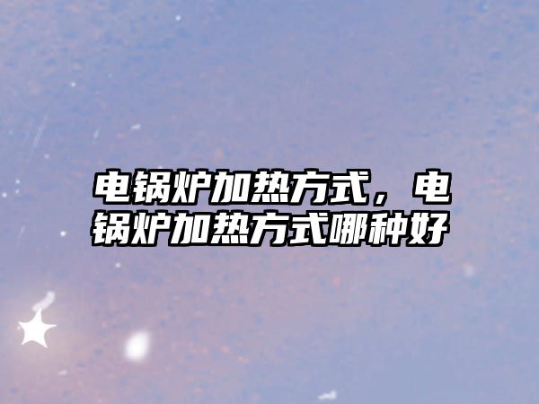 電鍋爐加熱方式，電鍋爐加熱方式哪種好