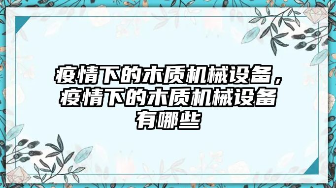 疫情下的木質(zhì)機械設(shè)備，疫情下的木質(zhì)機械設(shè)備有哪些