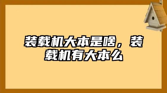 裝載機(jī)大本是啥，裝載機(jī)有大本么