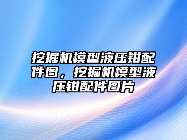 挖掘機模型液壓鉗配件圖，挖掘機模型液壓鉗配件圖片