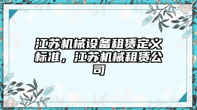 江蘇機械設備租賃定義標準，江蘇機械租賃公司