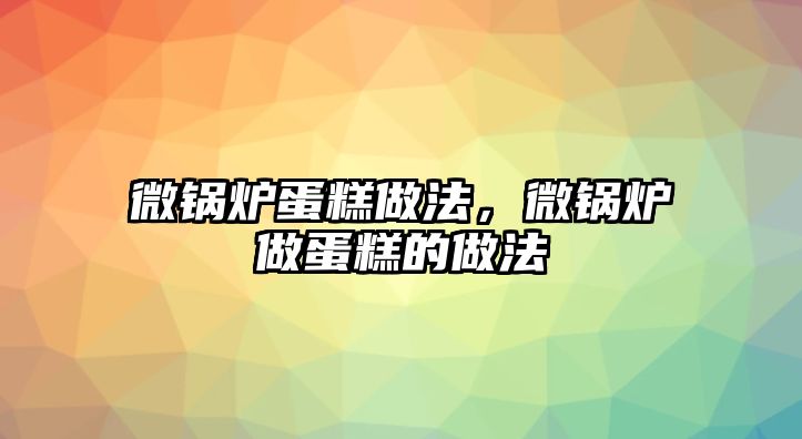 微鍋爐蛋糕做法，微鍋爐做蛋糕的做法