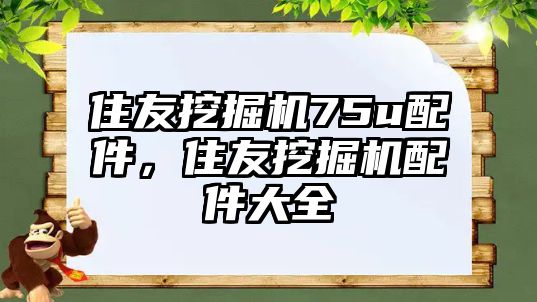 住友挖掘機75u配件，住友挖掘機配件大全