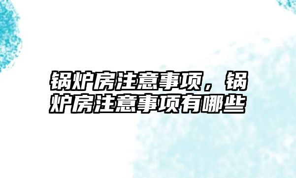 鍋爐房注意事項，鍋爐房注意事項有哪些