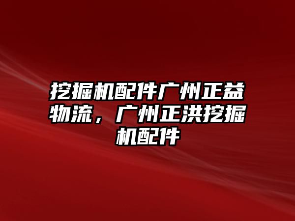 挖掘機配件廣州正益物流，廣州正洪挖掘機配件