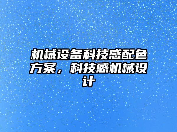 機械設(shè)備科技感配色方案，科技感機械設(shè)計