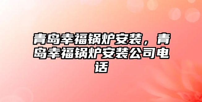 青島幸福鍋爐安裝，青島幸福鍋爐安裝公司電話