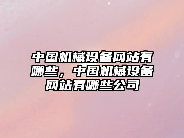 中國機械設備網站有哪些，中國機械設備網站有哪些公司