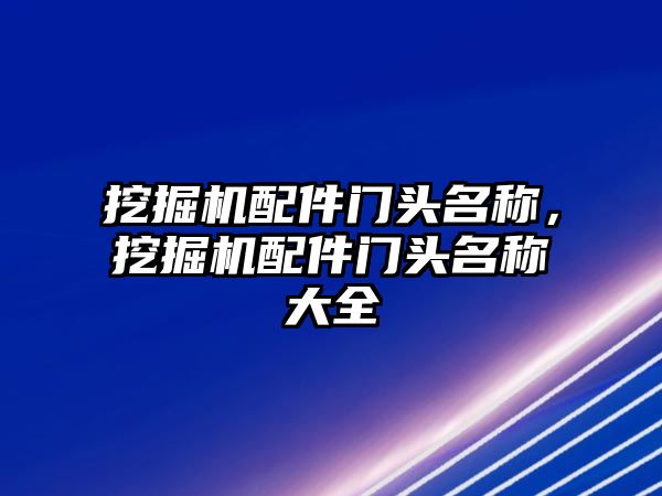 挖掘機配件門頭名稱，挖掘機配件門頭名稱大全