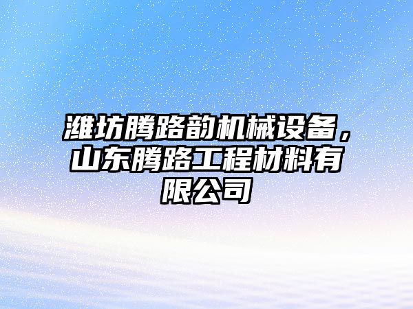 濰坊騰路韻機械設(shè)備，山東騰路工程材料有限公司