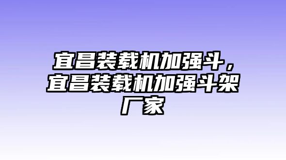 宜昌裝載機(jī)加強(qiáng)斗，宜昌裝載機(jī)加強(qiáng)斗架廠家