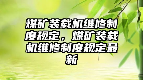 煤礦裝載機(jī)維修制度規(guī)定，煤礦裝載機(jī)維修制度規(guī)定最新