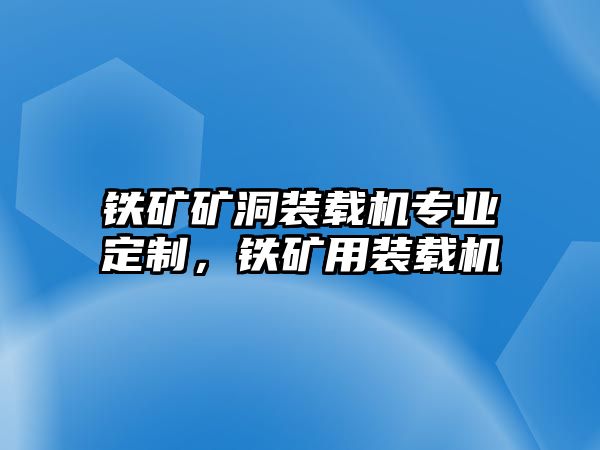 鐵礦礦洞裝載機(jī)專業(yè)定制，鐵礦用裝載機(jī)