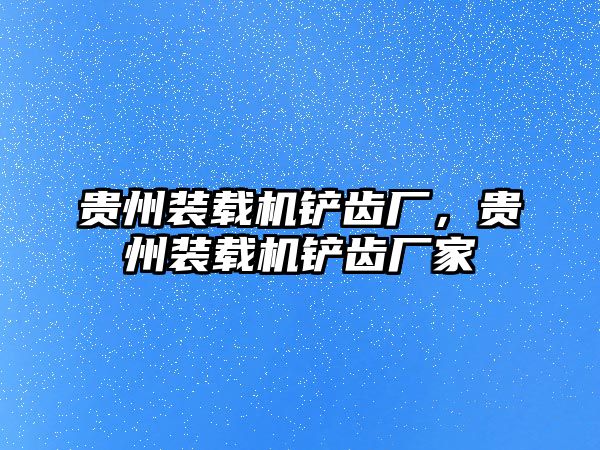 貴州裝載機鏟齒廠，貴州裝載機鏟齒廠家