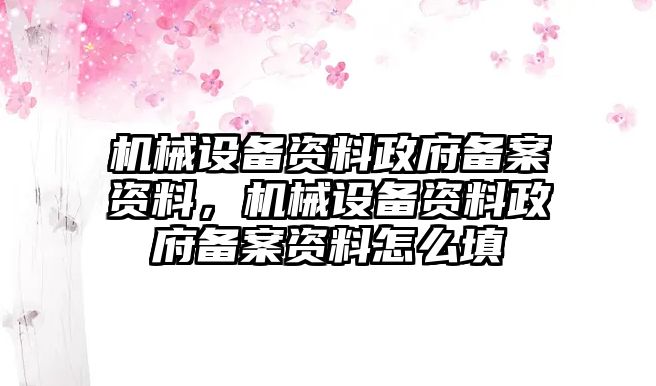 機械設(shè)備資料政府備案資料，機械設(shè)備資料政府備案資料怎么填