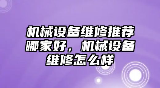 機械設備維修推薦哪家好，機械設備維修怎么樣