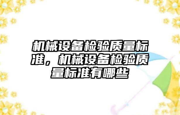 機械設備檢驗質(zhì)量標準，機械設備檢驗質(zhì)量標準有哪些