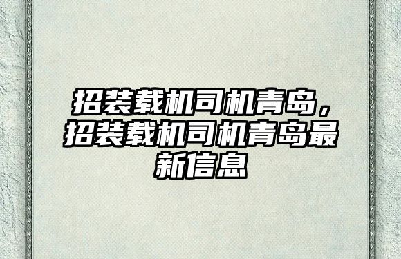 招裝載機(jī)司機(jī)青島，招裝載機(jī)司機(jī)青島最新信息