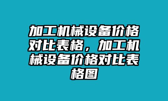 加工機械設(shè)備價格對比表格，加工機械設(shè)備價格對比表格圖