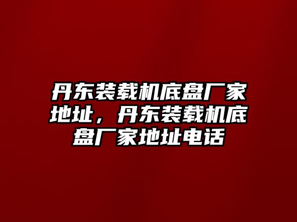 丹東裝載機底盤廠家地址，丹東裝載機底盤廠家地址電話