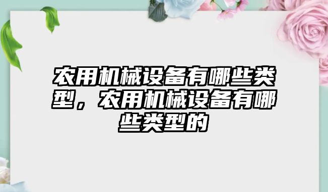 農(nóng)用機械設備有哪些類型，農(nóng)用機械設備有哪些類型的