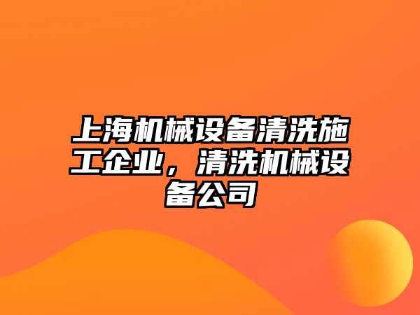 上海機(jī)械設(shè)備清洗施工企業(yè)，清洗機(jī)械設(shè)備公司