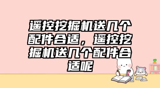 遙控挖掘機送幾個配件合適，遙控挖掘機送幾個配件合適呢