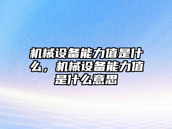 機械設備能力值是什么，機械設備能力值是什么意思