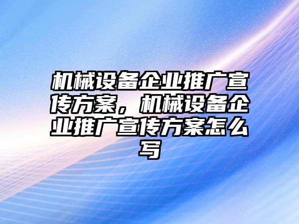 機(jī)械設(shè)備企業(yè)推廣宣傳方案，機(jī)械設(shè)備企業(yè)推廣宣傳方案怎么寫(xiě)