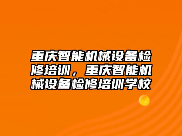 重慶智能機械設(shè)備檢修培訓(xùn)，重慶智能機械設(shè)備檢修培訓(xùn)學(xué)校