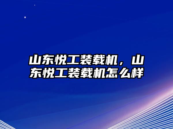 山東悅工裝載機(jī)，山東悅工裝載機(jī)怎么樣