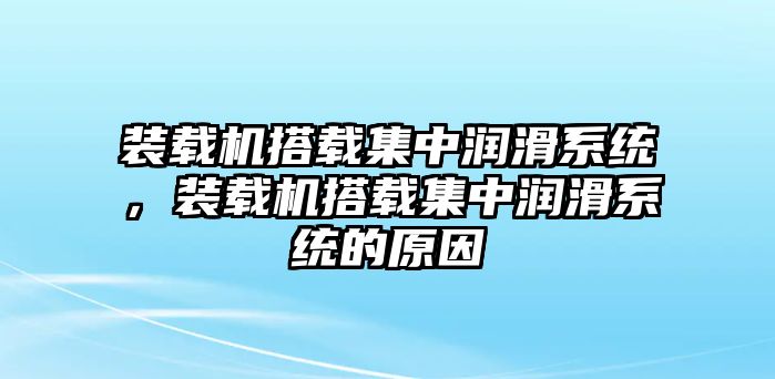 裝載機搭載集中潤滑系統(tǒng)，裝載機搭載集中潤滑系統(tǒng)的原因