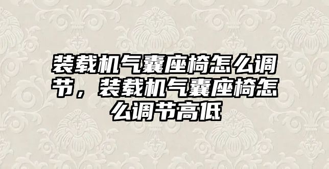 裝載機氣囊座椅怎么調(diào)節(jié)，裝載機氣囊座椅怎么調(diào)節(jié)高低