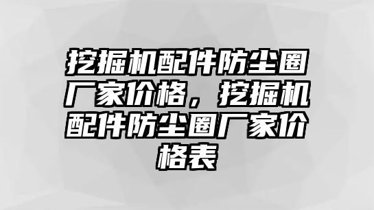 挖掘機(jī)配件防塵圈廠家價格，挖掘機(jī)配件防塵圈廠家價格表