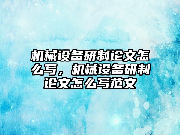 機(jī)械設(shè)備研制論文怎么寫，機(jī)械設(shè)備研制論文怎么寫范文