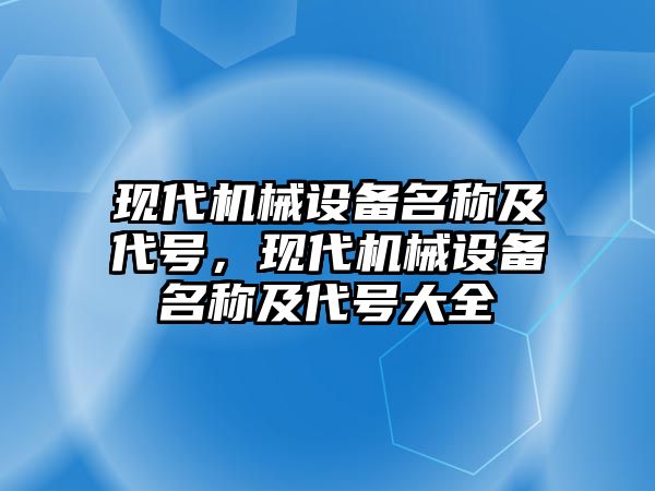 現(xiàn)代機械設(shè)備名稱及代號，現(xiàn)代機械設(shè)備名稱及代號大全