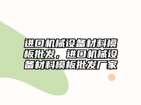 進口機械設(shè)備材料模板批發(fā)，進口機械設(shè)備材料模板批發(fā)廠家