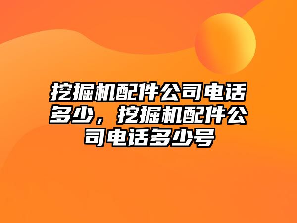 挖掘機(jī)配件公司電話多少，挖掘機(jī)配件公司電話多少號(hào)