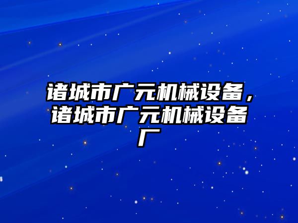 諸城市廣元機械設備，諸城市廣元機械設備廠