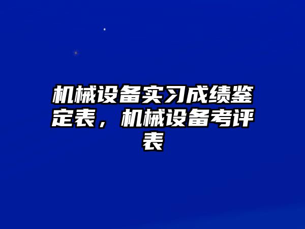 機械設(shè)備實習成績鑒定表，機械設(shè)備考評表