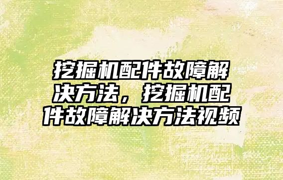 挖掘機配件故障解決方法，挖掘機配件故障解決方法視頻