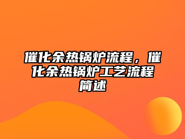 催化余熱鍋爐流程，催化余熱鍋爐工藝流程簡述