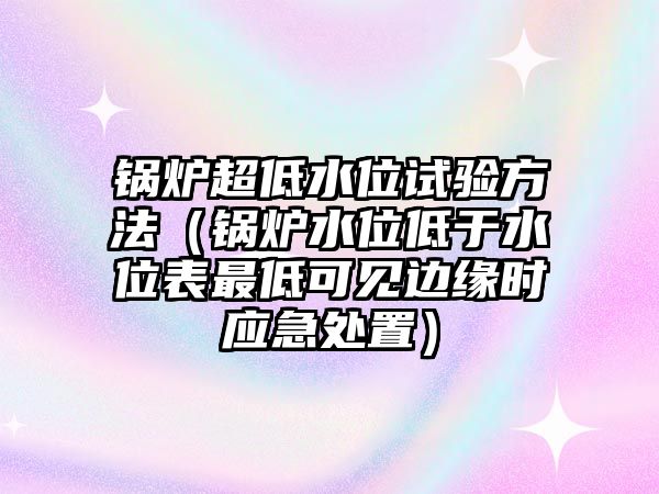 鍋爐超低水位試驗(yàn)方法（鍋爐水位低于水位表最低可見邊緣時應(yīng)急處置）