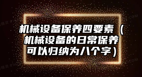 機械設備保養(yǎng)四要素（機械設備的日常保養(yǎng)可以歸納為八個字）