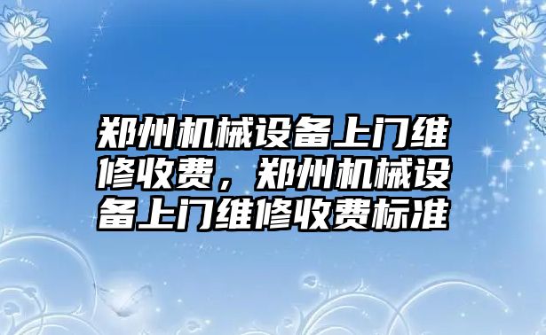 鄭州機械設備上門維修收費，鄭州機械設備上門維修收費標準