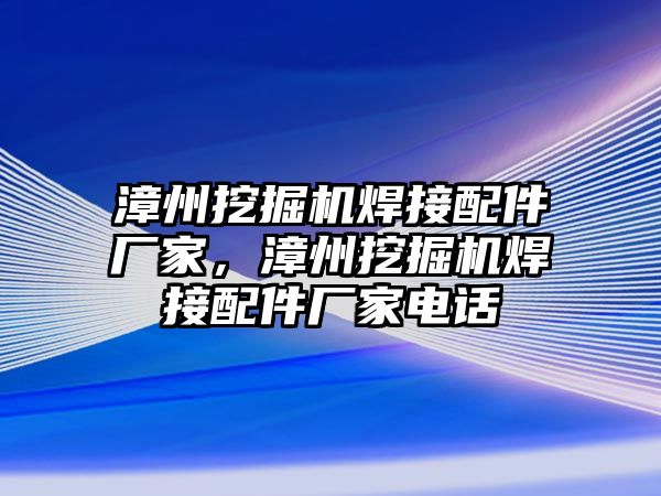 漳州挖掘機焊接配件廠家，漳州挖掘機焊接配件廠家電話